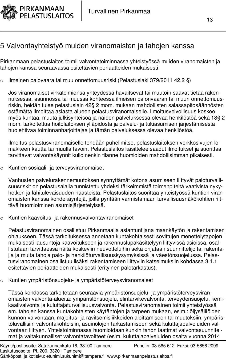 2 ) Jos viranomaiset virkatoimiensa yhteydessä havaitsevat tai muutoin saavat tietää rakennuksessa, asunnossa tai muussa kohteessa ilmeisen palonvaaran tai muun onnettomuusriskin, heidän tulee