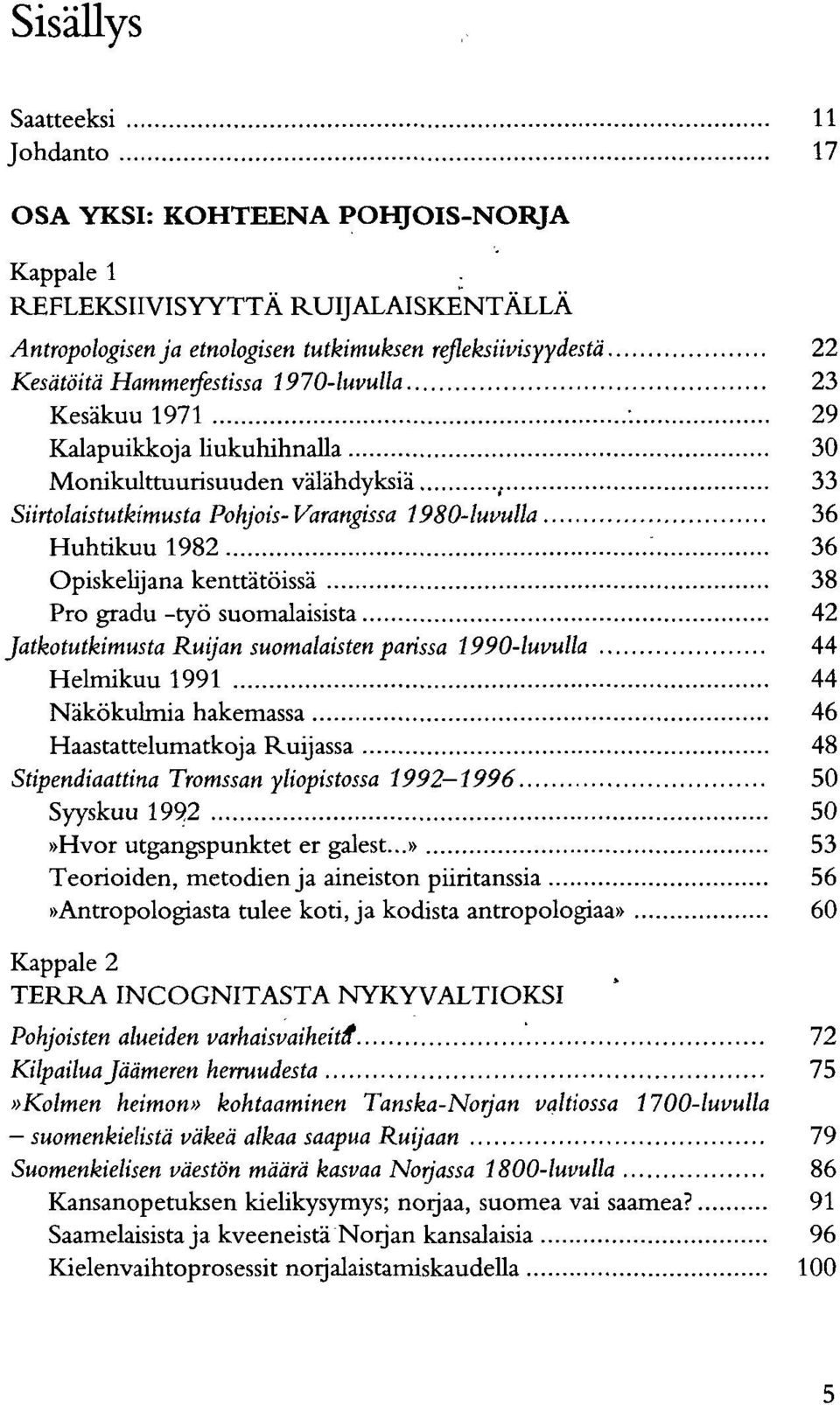 36 Opiskelijana kenttätöissä 38 Pro gradu -työ suomalaisista 42 Jatkotutkimusta Ruijan suomalaisten parissa 1990-luvulla 44 Helmikuu 1991 44 Näkökulmia hakemassa 46 Haastattelumatkoja Ruijassa 48