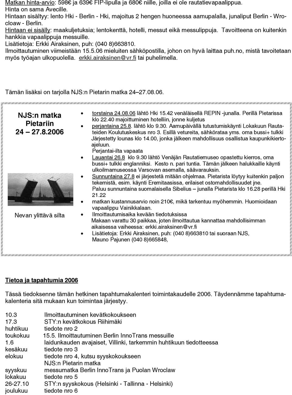 Hintaan ei sisälly: maakuljetuksia; lentokenttä, hotelli, messut eikä messulippuja. Tavoitteena on kuitenkin hankkia vapaalippuja messuille. Lisätietoja: Erkki Airaksinen, puh: (040 8)663810.