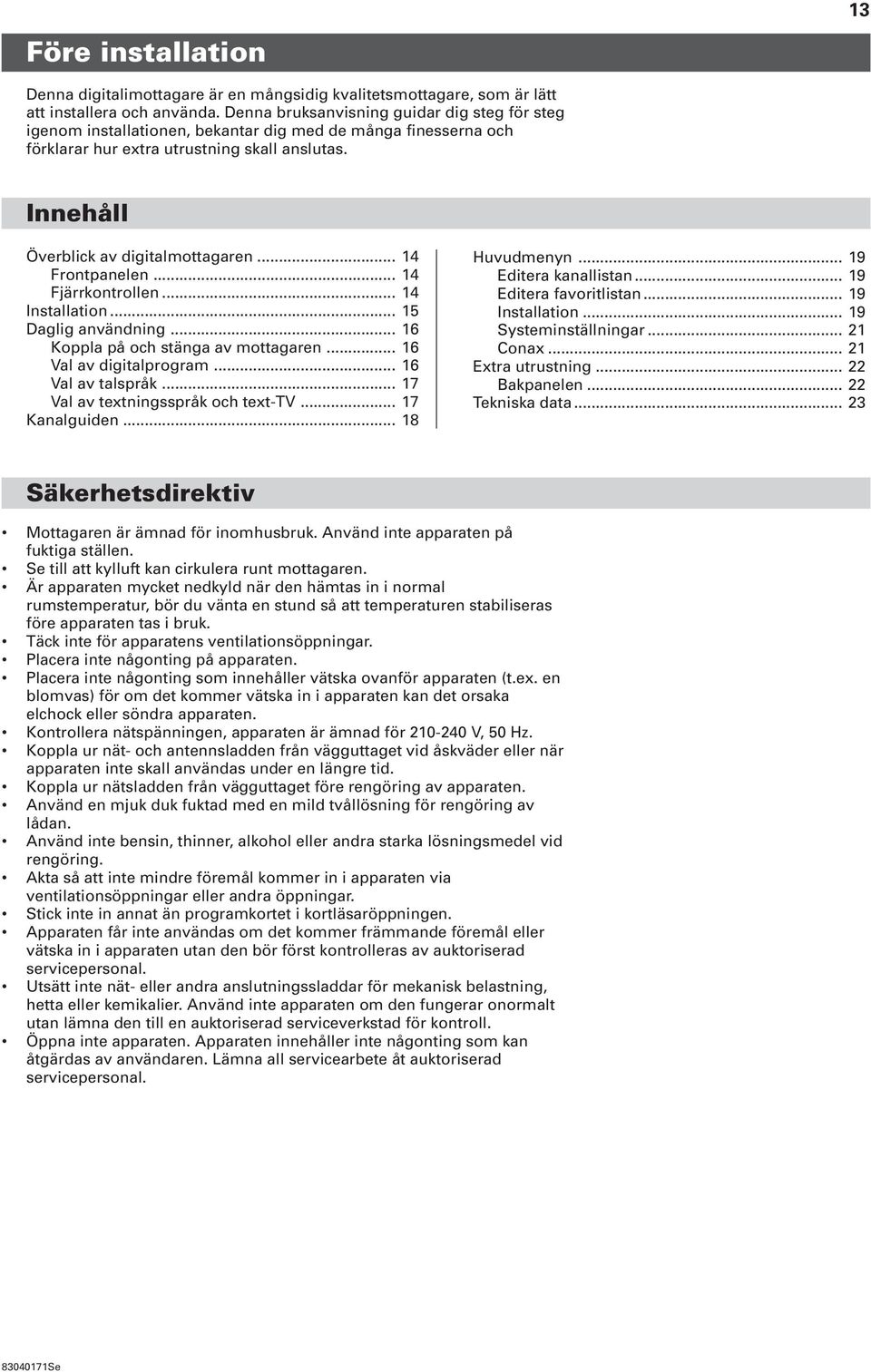 .. 14 Frontpanelen... 14 Fjärrkontrollen... 14 Installation... 15 Daglig användning... 16 Koppla på och stänga av mottagaren... 16 Val av digitalprogram... 16 Val av talspråk.