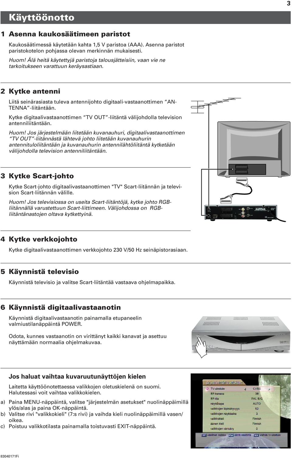 2 Kytke antenni Liitä seinärasiasta tuleva antennijohto digitaali-vastaanottimen AN- TENNA -liitäntään. Kytke digitaalivastaanottimen TV OUT -liitäntä välijohdolla television antenniliitäntään. Huom!