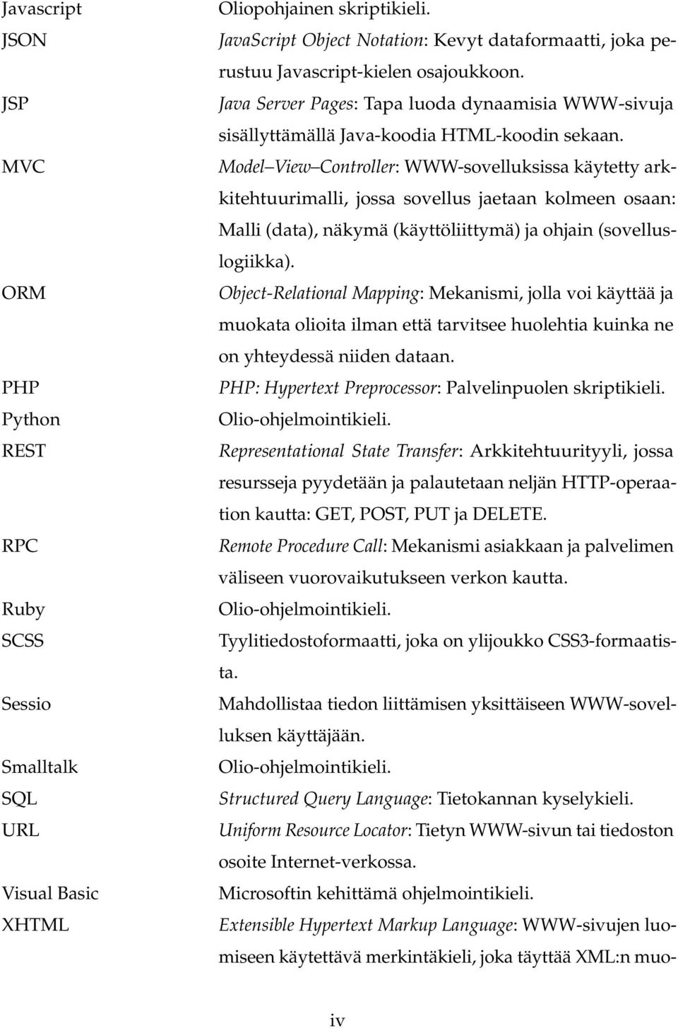 Model View Controller: WWW-sovelluksissa käytetty arkkitehtuurimalli, jossa sovellus jaetaan kolmeen osaan: Malli (data), näkymä (käyttöliittymä) ja ohjain (sovelluslogiikka).