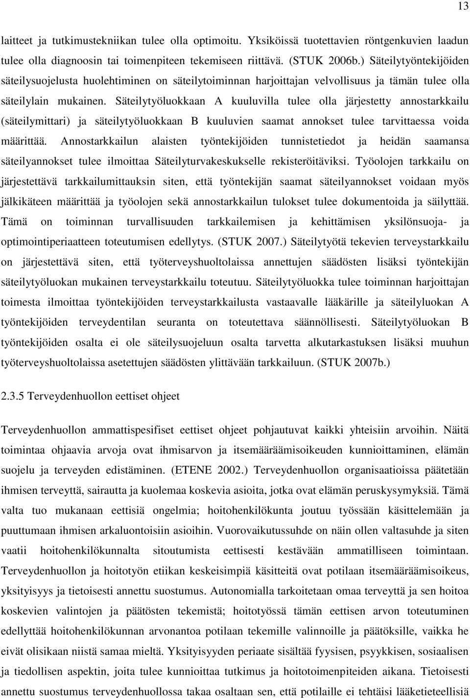 Säteilytyöluokkaan A kuuluvilla tulee olla järjestetty annostarkkailu (säteilymittari) ja säteilytyöluokkaan B kuuluvien saamat annokset tulee tarvittaessa voida määrittää.