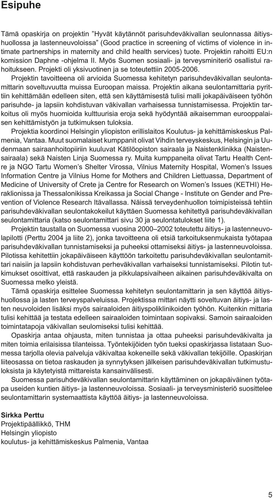Projekti oli yksivuotinen ja se toteutettiin 2005-2006. Projektin tavoitteena oli arvioida Suomessa kehitetyn parisuhdeväkivallan seulontamittarin soveltuvuutta muissa Euroopan maissa.