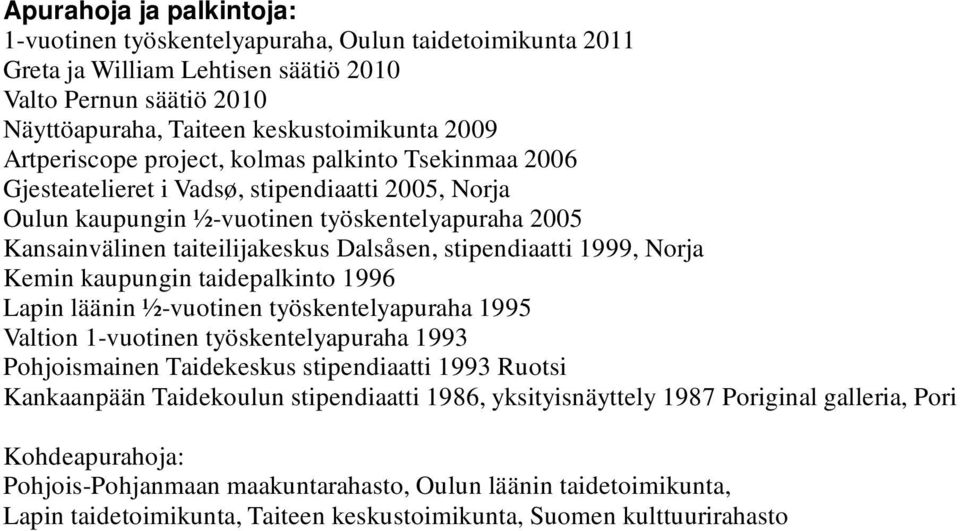 stipendiaatti 1999, Norja Kemin kaupungin taidepalkinto 1996 Lapin läänin ½-vuotinen työskentelyapuraha 1995 Valtion 1-vuotinen työskentelyapuraha 1993 Pohjoismainen Taidekeskus stipendiaatti 1993