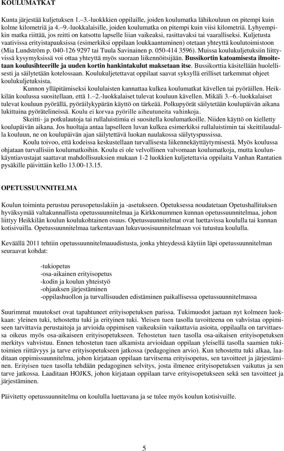 Kuljetusta vaativissa erityistapauksissa (esimerkiksi oppilaan loukkaantuminen) otetaan yhteyttä koulutoimistoon (Mia Lundström p. 040-126 9297 tai Tuula Savinainen p. 050-414 3596).