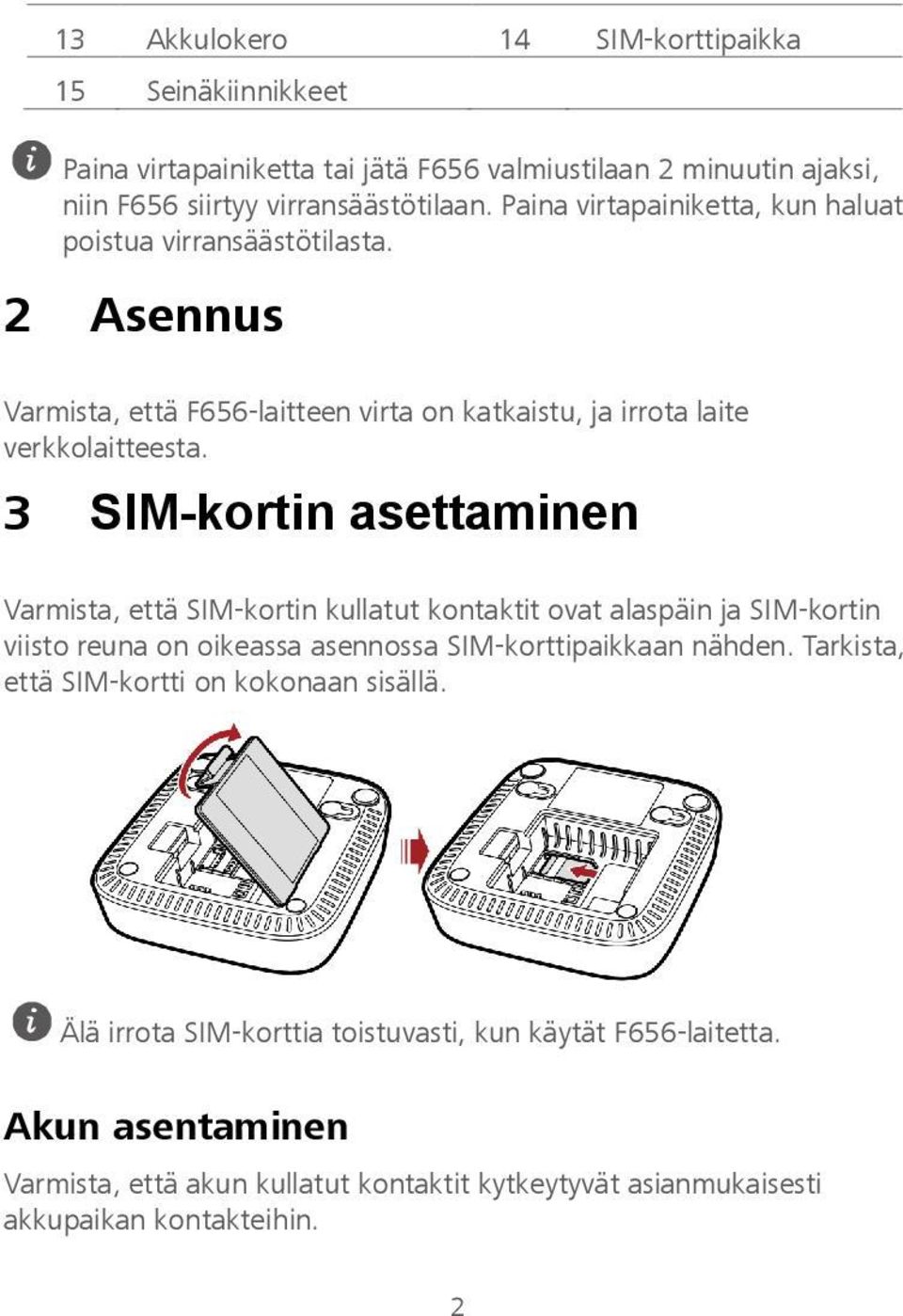 3 SIM-kortin asettaminen Varmista, että SIM-kortin kullatut kontaktit ovat alaspäin ja SIM-kortin viisto reuna on oikeassa asennossa SIM-korttipaikkaan nähden.