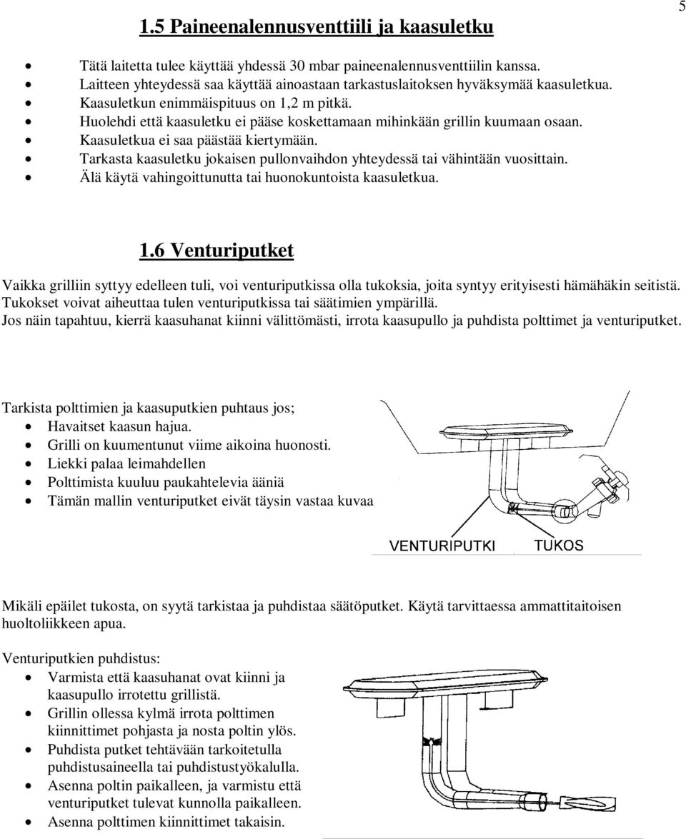 Huolehdi että kaasuletku ei pääse koskettamaan mihinkään grillin kuumaan osaan. Kaasuletkua ei saa päästää kiertymään. Tarkasta kaasuletku jokaisen pullonvaihdon yhteydessä tai vähintään vuosittain.