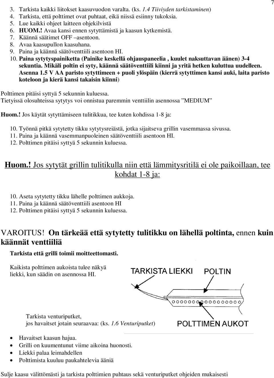 Paina ja käännä säätöventtiili asentoon HI. 10. Paina sytytyspainiketta (Painike keskellä ohjauspaneelia, kuulet naksuttavan äänen) 3-4 sekuntia.