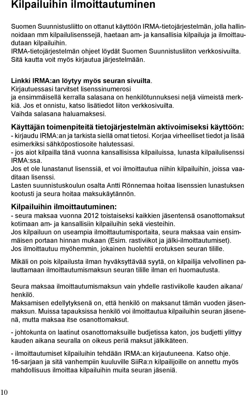 Kirjautuessasi tarvitset lisenssinumerosi ja ensimmäisellä kerralla salasana on henkilötunnuksesi neljä viimeistä merkkiä. Jos et onnistu, katso lisätiedot liiton verkkosivuilta.
