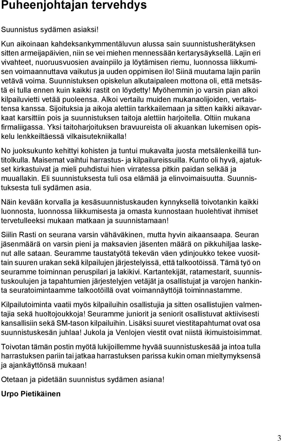 Suunnistuksen opiskelun alkutaipaleen mottona oli, että metsästä ei tulla ennen kuin kaikki rastit on löydetty! Myöhemmin jo varsin pian alkoi kilpailuvietti vetää puoleensa.