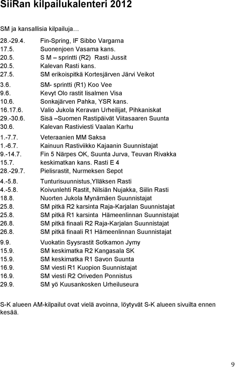 6. Kalevan Rastiviesti Vaalan Karhu 1.-7.7. Veteraanien MM Saksa 1.-6.7. Kainuun Rastiviikko Kajaanin Suunnistajat 9.-14.7. Fin 5 Närpes OK, Suunta Jurva, Teuvan Rivakka 15.7. keskimatkan kans.
