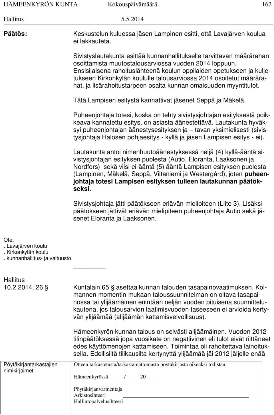 Ensisijaisena rahoituslähteenä koulun oppilaiden opetukseen ja kuljetukseen Kirkonkylän koululle talousarviossa 2014 osoitetut määrärahat, ja lisärahoitustarpeen osalta kunnan omaisuuden myyntitulot.