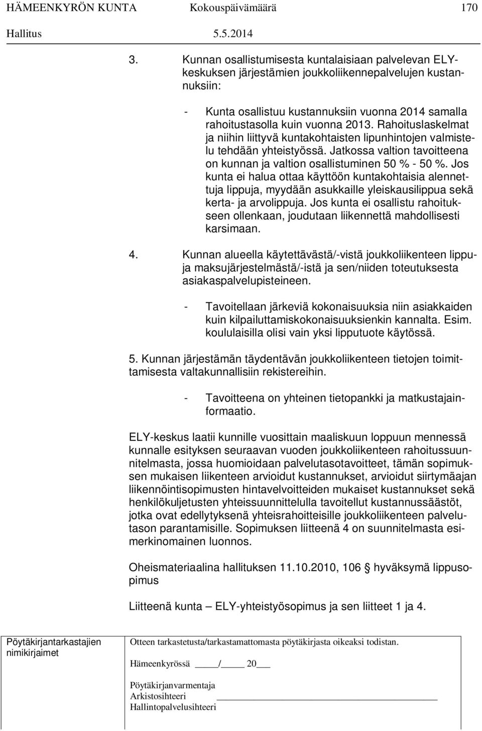 2013. Rahoituslaskelmat ja niihin liittyvä kuntakohtaisten lipunhintojen valmistelu tehdään yhteistyössä. Jatkossa valtion tavoitteena on kunnan ja valtion osallistuminen 50 % - 50 %.