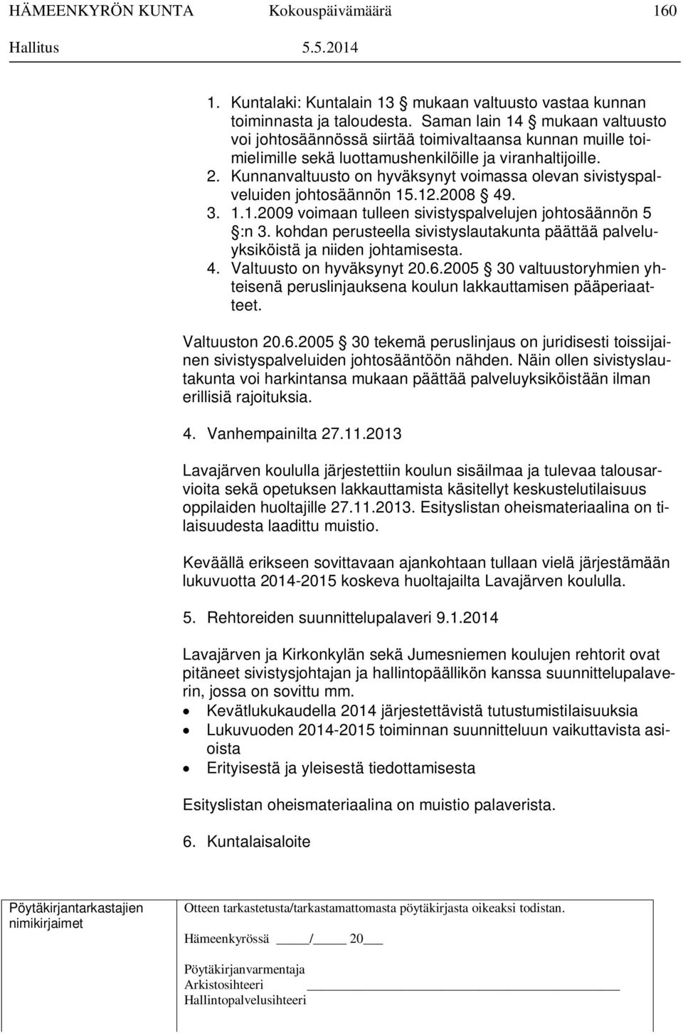 Kunnanvaltuusto on hyväksynyt voimassa olevan sivistyspalveluiden johtosäännön 15.12.2008 49. 3. 1.1.2009 voimaan tulleen sivistyspalvelujen johtosäännön 5 :n 3.