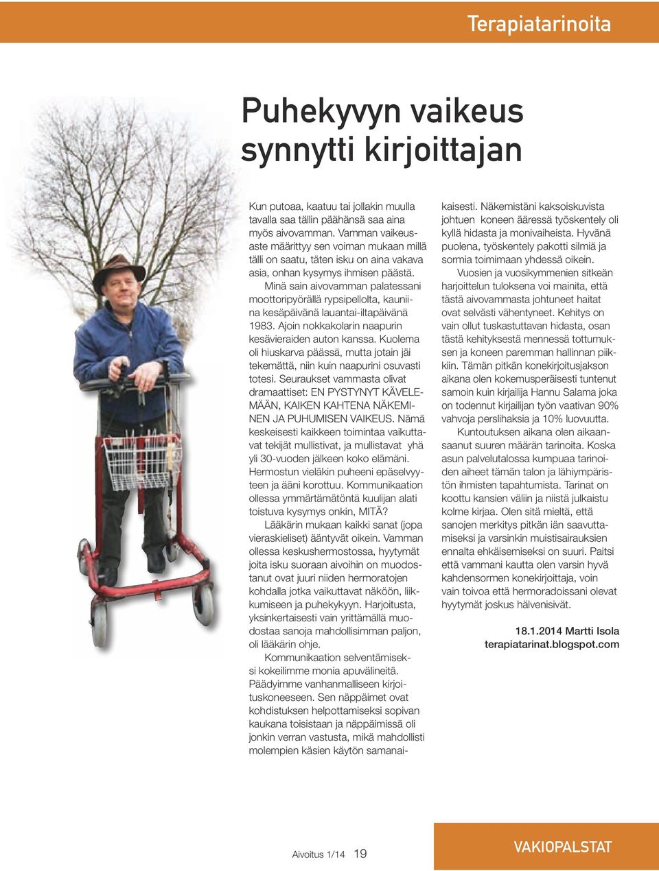 Minä sain aivovamman palatessani moottoripyörällä rypsipellolta, kauniina kesäpäivänä lauantai-iltapäivänä 1983. Ajoin nokkakolarin naapurin kesävieraiden auton kanssa.
