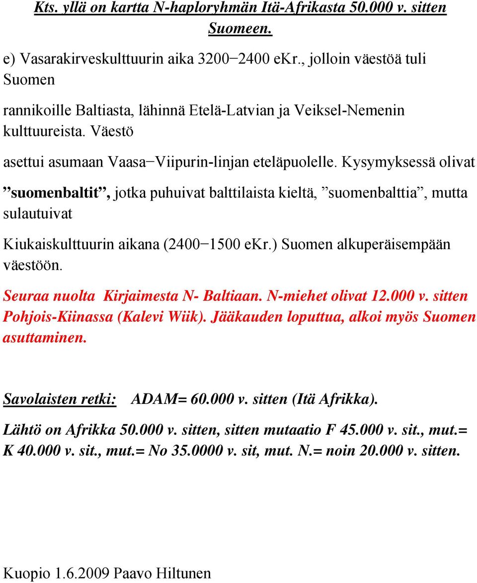 Kysymyksessä olivat suomenbaltit, jotka puhuivat balttilaista kieltä, suomenbalttia, mutta sulautuivat Kiukaiskulttuurin aikana (2400 1500 ekr.) Suomen alkuperäisempään väestöön.