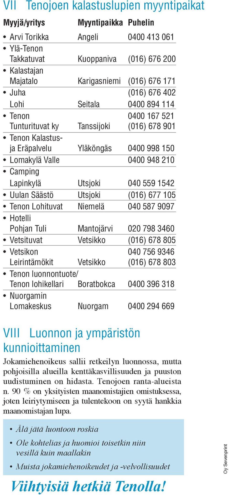 Lapinkylä Utsjoki 040 559 1542 Uulan Säästö Utsjoki (016) 677 105 Tenon Lohituvat Niemelä 040 587 9097 Hotelli Pohjan Tuli Mantojärvi 020 798 3460 Vetsituvat Vetsikko (016) 678 805 Vetsikon 040 756