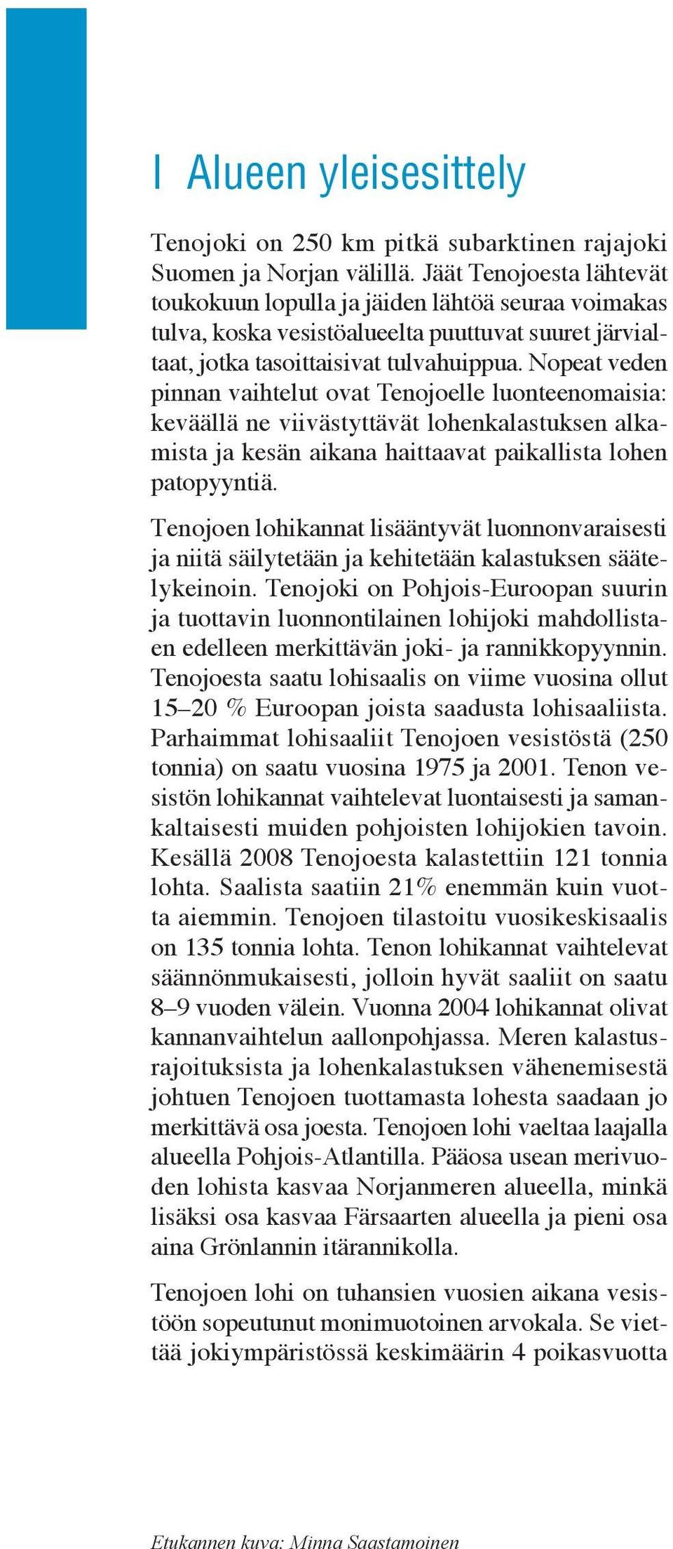 Nopeat veden pinnan vaihtelut ovat Tenojoelle luonteenomaisia: keväällä ne viivästyttävät lohenkalastuksen alkamista ja kesän aikana haittaavat paikallista lohen patopyyntiä.