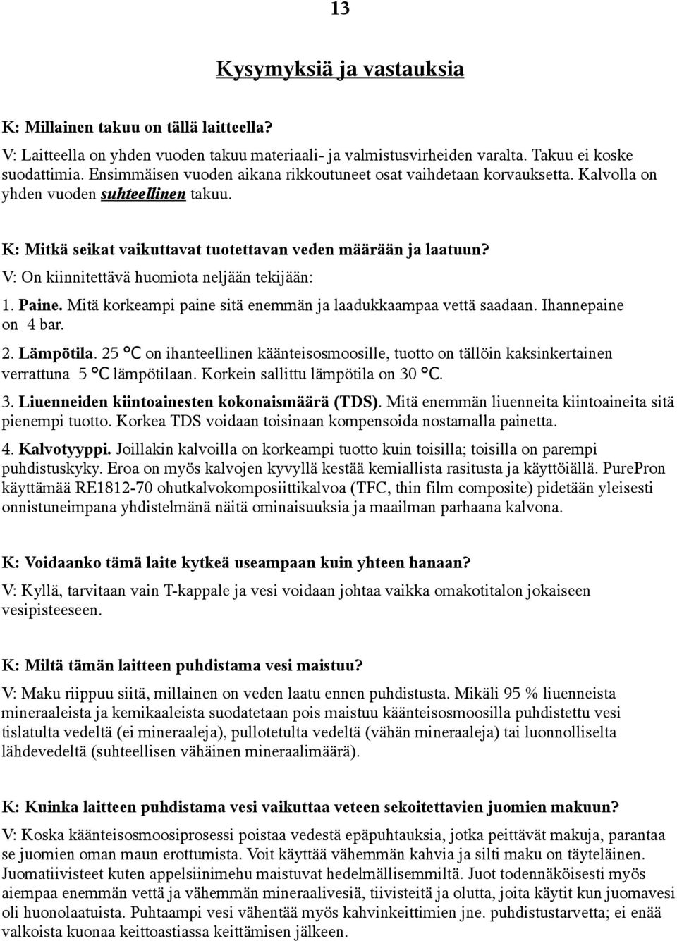 V: On kiinnitettävä huomiota neljään tekijään: 1. Paine. Mitä korkeampi paine sitä enemmän ja laadukkaampaa vettä saadaan. Ihannepaine on 4 bar. 2. Lämpötila.