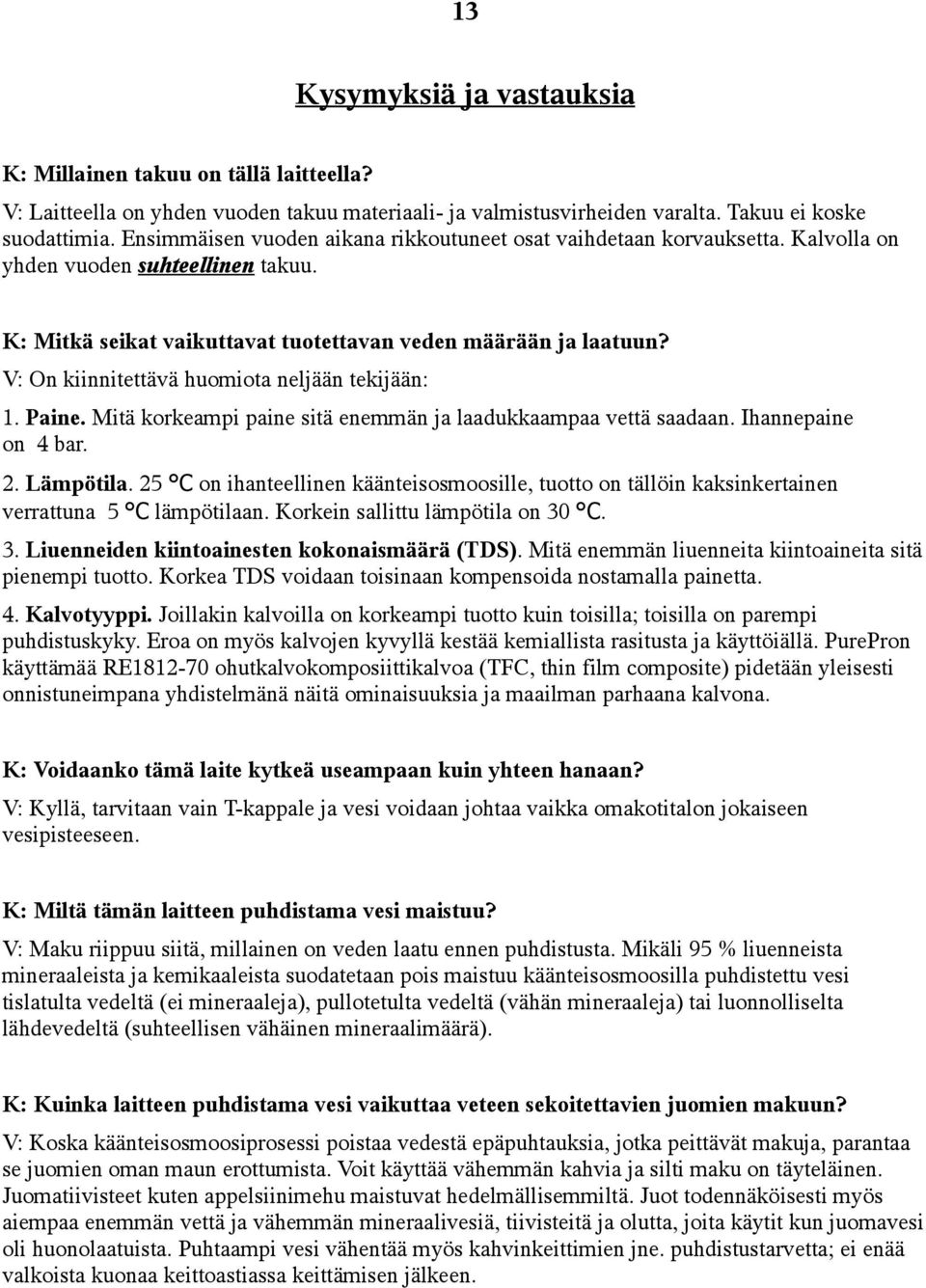 V: On kiinnitettävä huomiota neljään tekijään: 1. Paine. Mitä korkeampi paine sitä enemmän ja laadukkaampaa vettä saadaan. Ihannepaine on 4 bar. 2. Lämpötila.