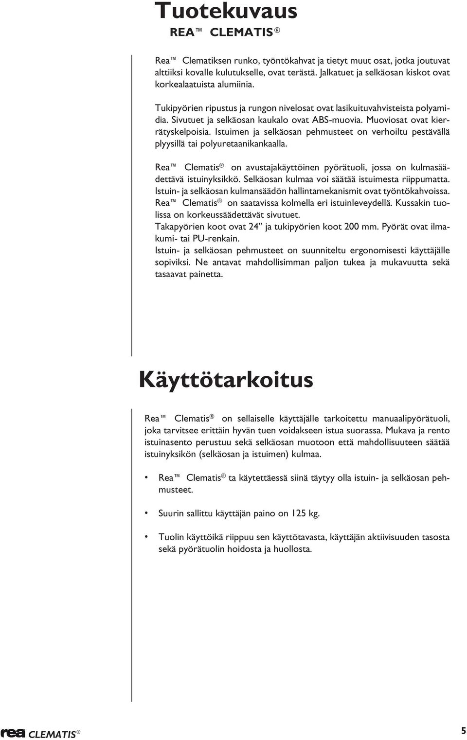 Muoviosat ovat kierrätyskelpoisia. Istuimen ja selkäosan pehmusteet on verhoiltu pestävällä plyysillä tai polyuretaanikankaalla.