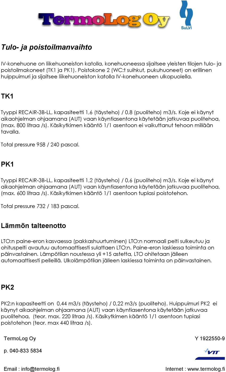 TK1 Tyyppi RECAIR-3B-LL, kapasiteetti 1,6 (täysteho) / 0,8 (puoliteho) m3/s. Koje ei käynyt aikaohjelman ohjaamana (AUT) vaan käyntiasentona käytetään jatkuvaa puolitehoa, (max. 800 litraa /s).