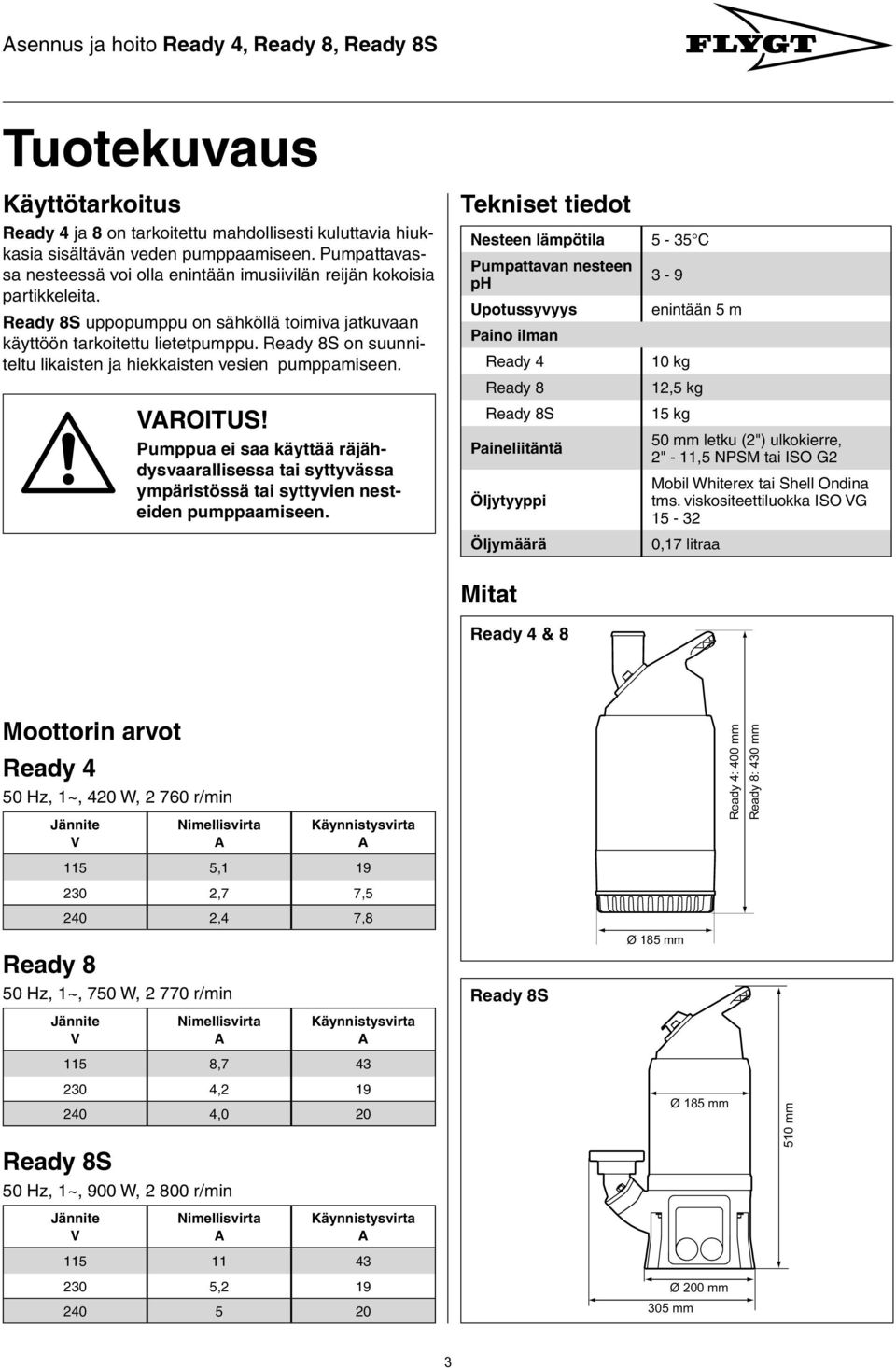 Ready 8S on suunniteltu likaisten ja hiekkaisten vesien pumppamiseen. Pumppua ei saa käyttää räjähdysvaarallisessa tai syttyvässa ympäristössä tai syttyvien nesteiden pumppaamiseen.