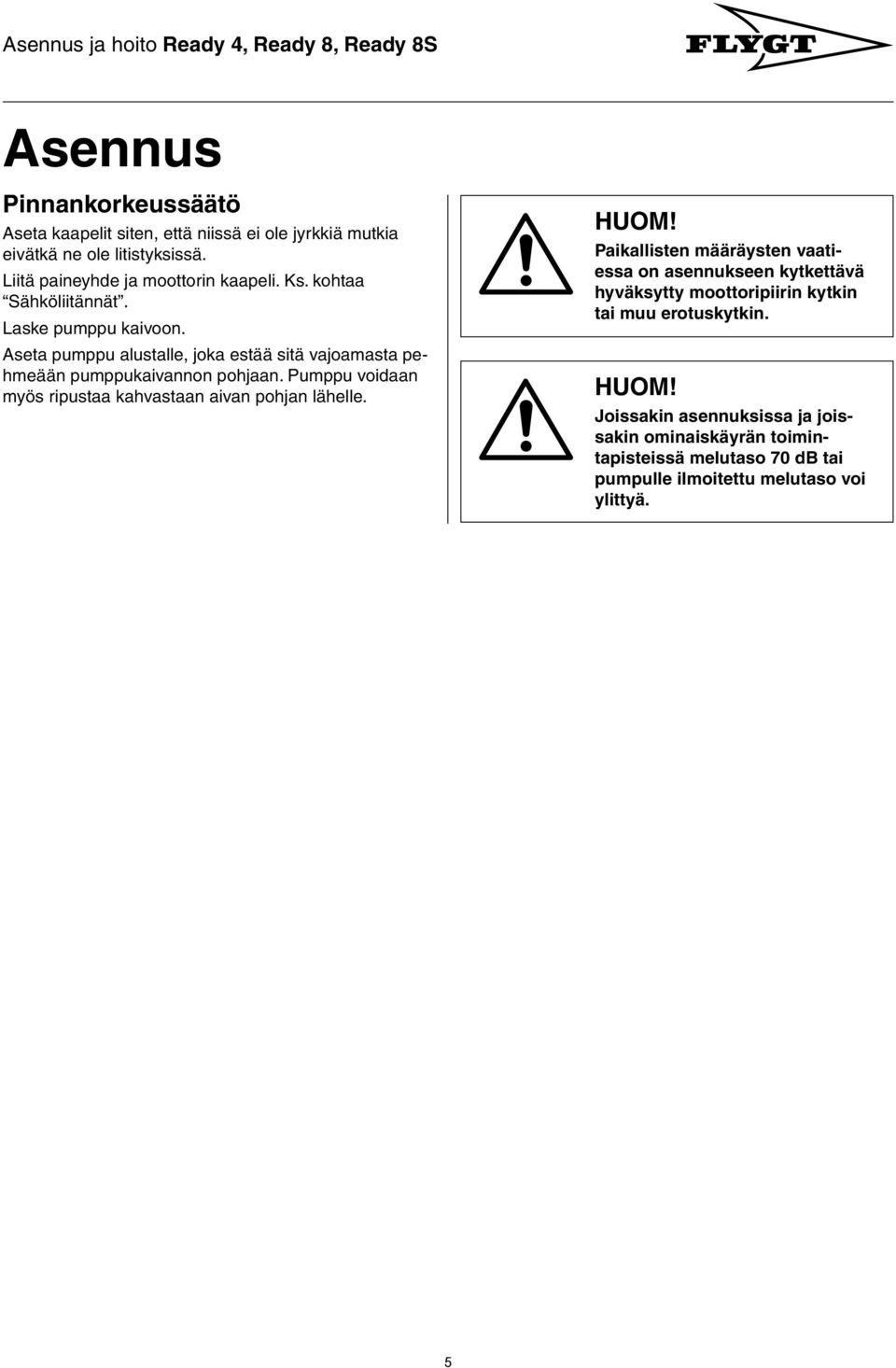 Aseta pumppu alustalle, joka estää sitä vajoamasta pehmeään pumppukaivannon pohjaan. Pumppu voidaan myös ripustaa kahvastaan aivan pohjan lähelle.