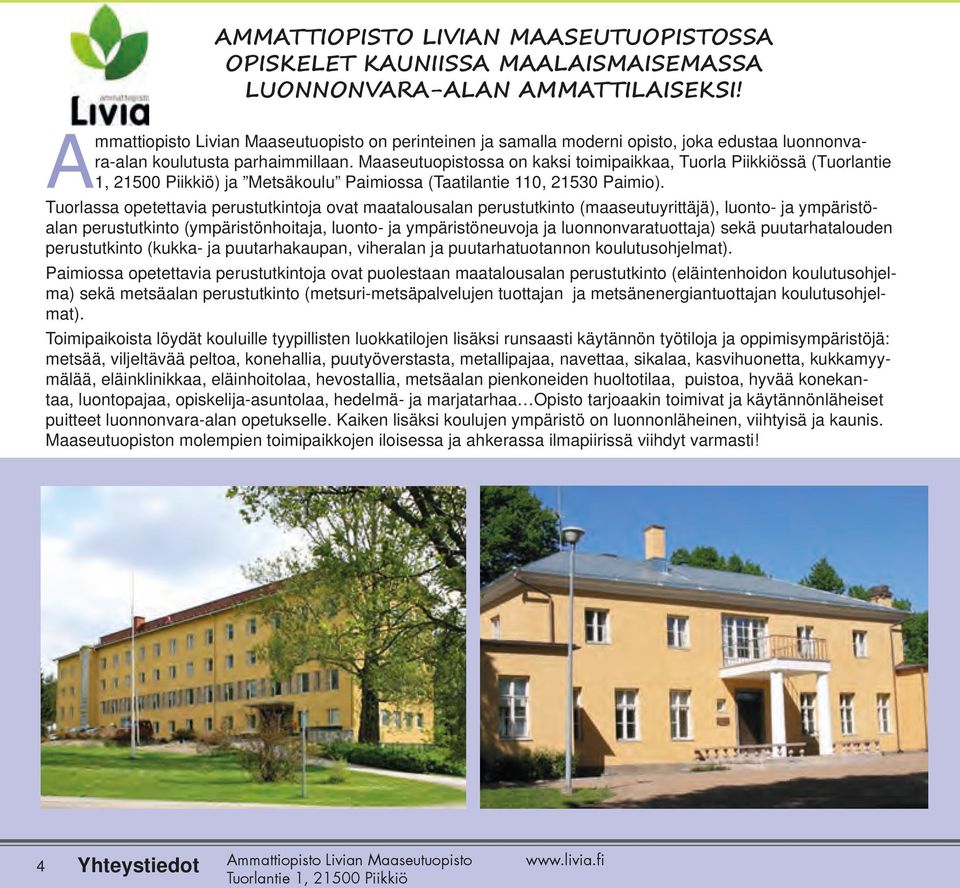 Maaseutuopistossa on kaksi toimipaikkaa, Tuorla Piikkiössä (Tuorlantie 1, 21500 Piikkiö) ja Metsäkoulu Paimiossa (Taatilantie 110, 21530 Paimio).