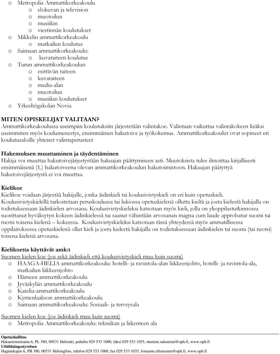 Ammattikorkeakoulussa useimpiin koulutuksiin järjestetään valintakoe. Valintaan vaikuttaa valintakokeen lisäksi useimmiten myös koulumenestys, ensimmäinen hakutoive ja työkokemus.