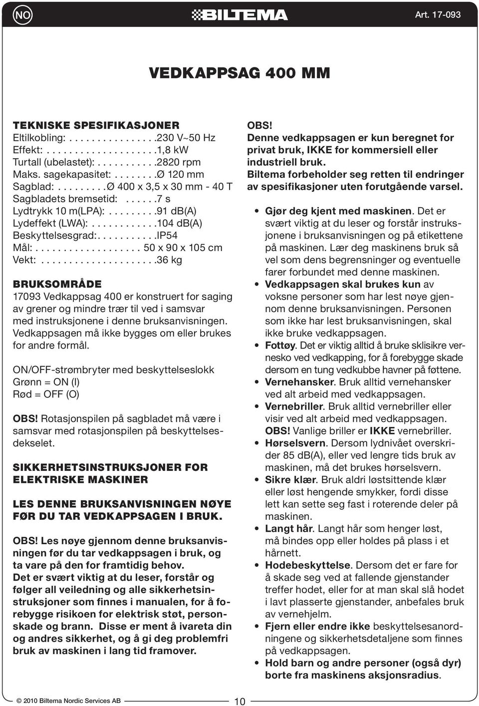 BRUKSOMRÅDE 17093 Vedkappsag 400 er konstruert for saging av grener og mindre trær til ved i samsvar med instruksjonene i denne bruksanvisningen.