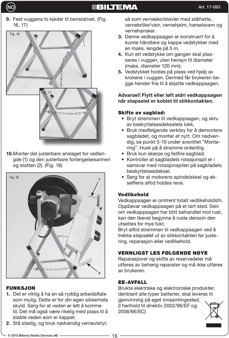 Denne vedkappsagen er konstruert for å kunne håndtere og kappe vedstykker med en maks lengde på 5 m 4.