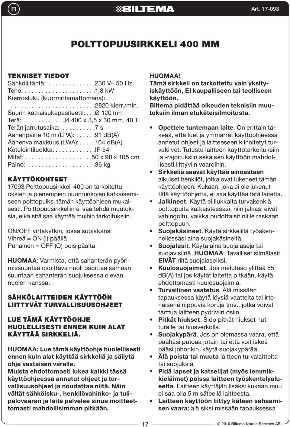 105 cm Paino: 36 kg KÄYTTÖKOHTEET 17093 Polttopuusirkkeli 400 on tarkoitettu oksien ja pienempien puunrunkojen katkaisemiseen polttopuiksi tämän käyttöohjeen mukaisesti.