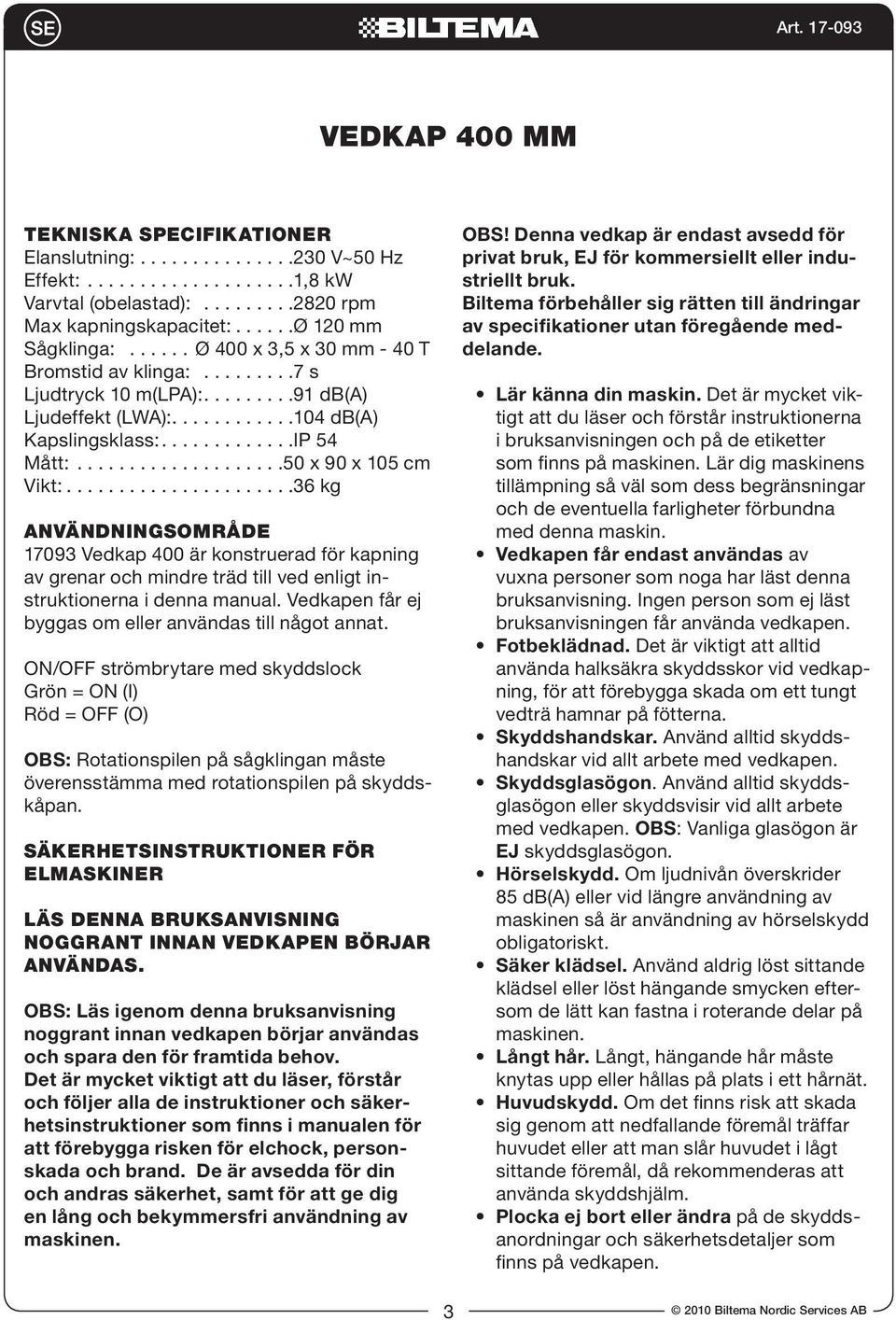 mindre träd till ved enligt instruktionerna i denna manual. Vedkapen får ej byggas om eller användas till något annat.