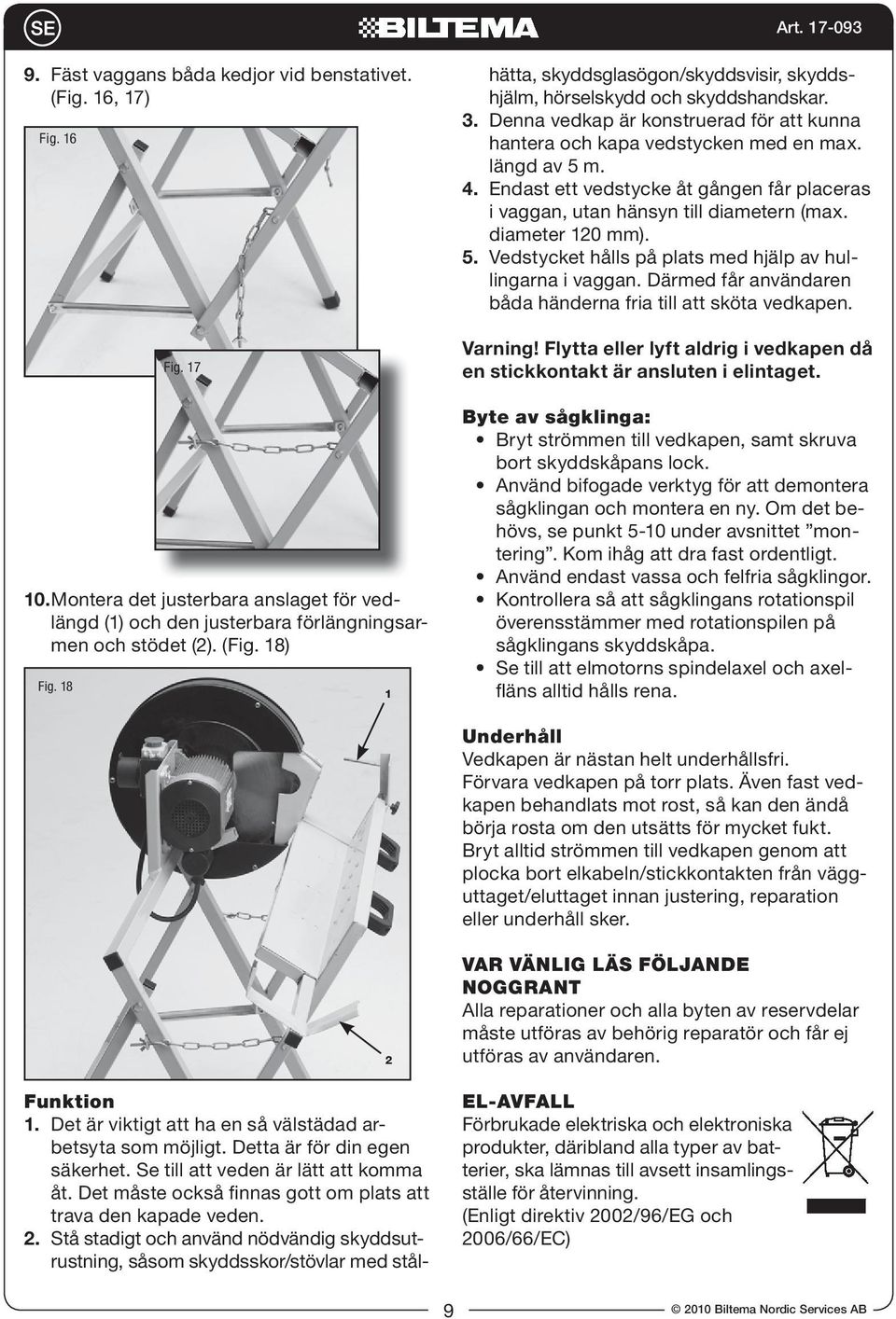 Endast ett vedstycke åt gången får placeras i vaggan, utan hänsyn till diametern (max diameter 120 mm) 5.