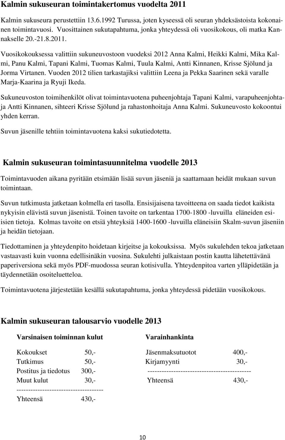 Vuosikokouksessa valittiin sukuneuvostoon vuodeksi 2012 Anna Kalmi, Heikki Kalmi, Mika Kalmi, Panu Kalmi, Tapani Kalmi, Tuomas Kalmi, Tuula Kalmi, Antti Kinnanen, Krisse Sjölund ja Jorma Virtanen.