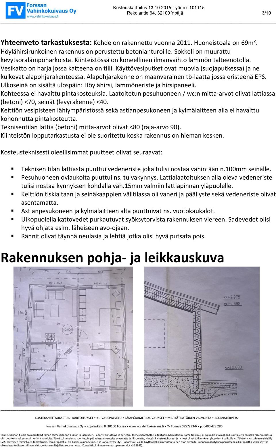 Käyttövesiputket ovat muovia (suojaputkessa) ja ne kulkevat alapohjarakenteessa. Alapohjarakenne on maanvarainen tb-laatta jossa eristeenä EPS.