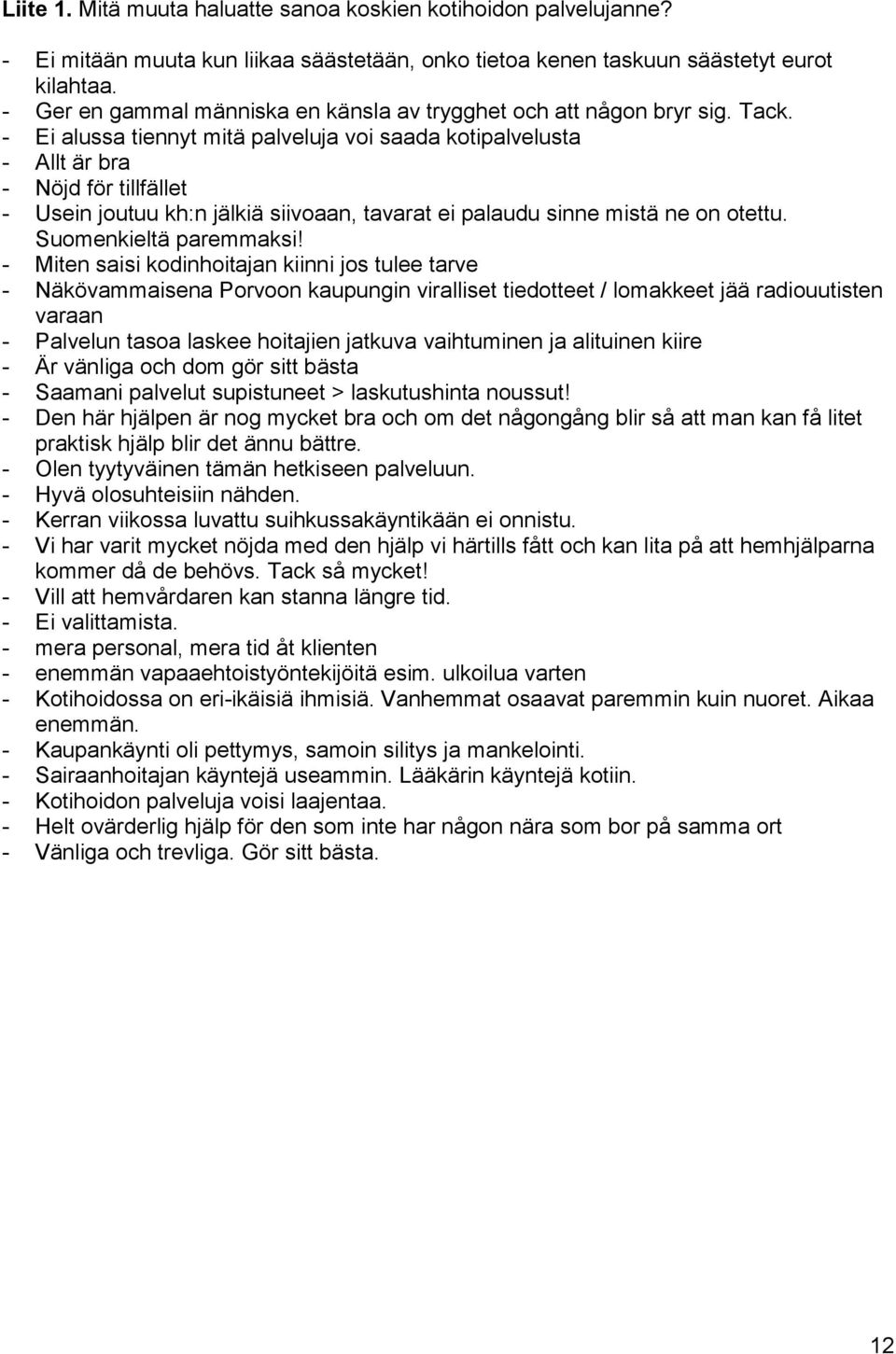 - Ei alussa tiennyt mitä palveluja voi saada kotipalvelusta - Allt är bra - Nöjd för tillfället - Usein joutuu kh:n jälkiä siivoaan, tavarat ei palaudu sinne mistä ne on otettu.