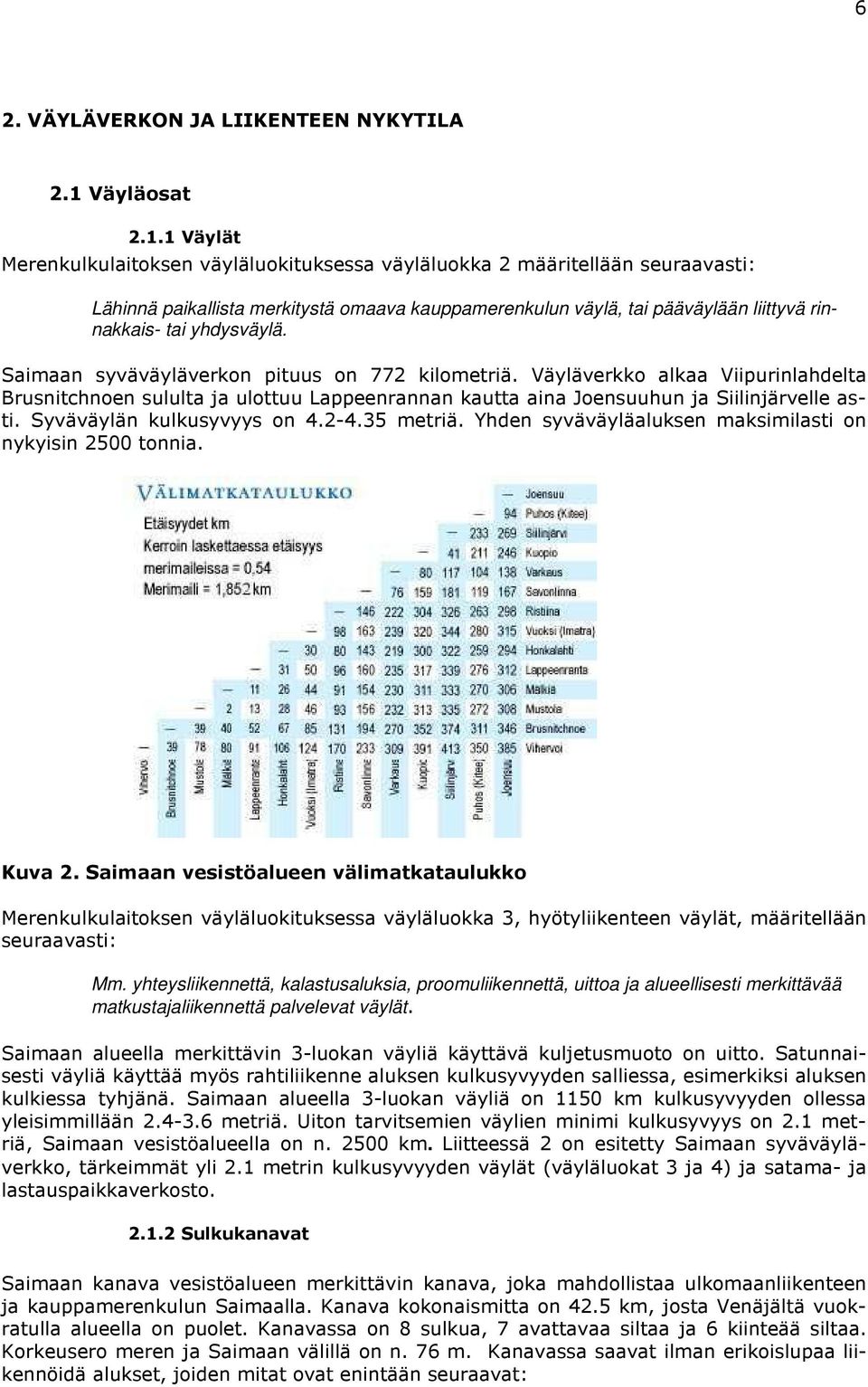 1 Väylät Merenkulkulaitoksen väyläluokituksessa väyläluokka 2 määritellään seuraavasti: Lähinnä paikallista merkitystä omaava kauppamerenkulun väylä, tai pääväylään liittyvä rinnakkais- tai