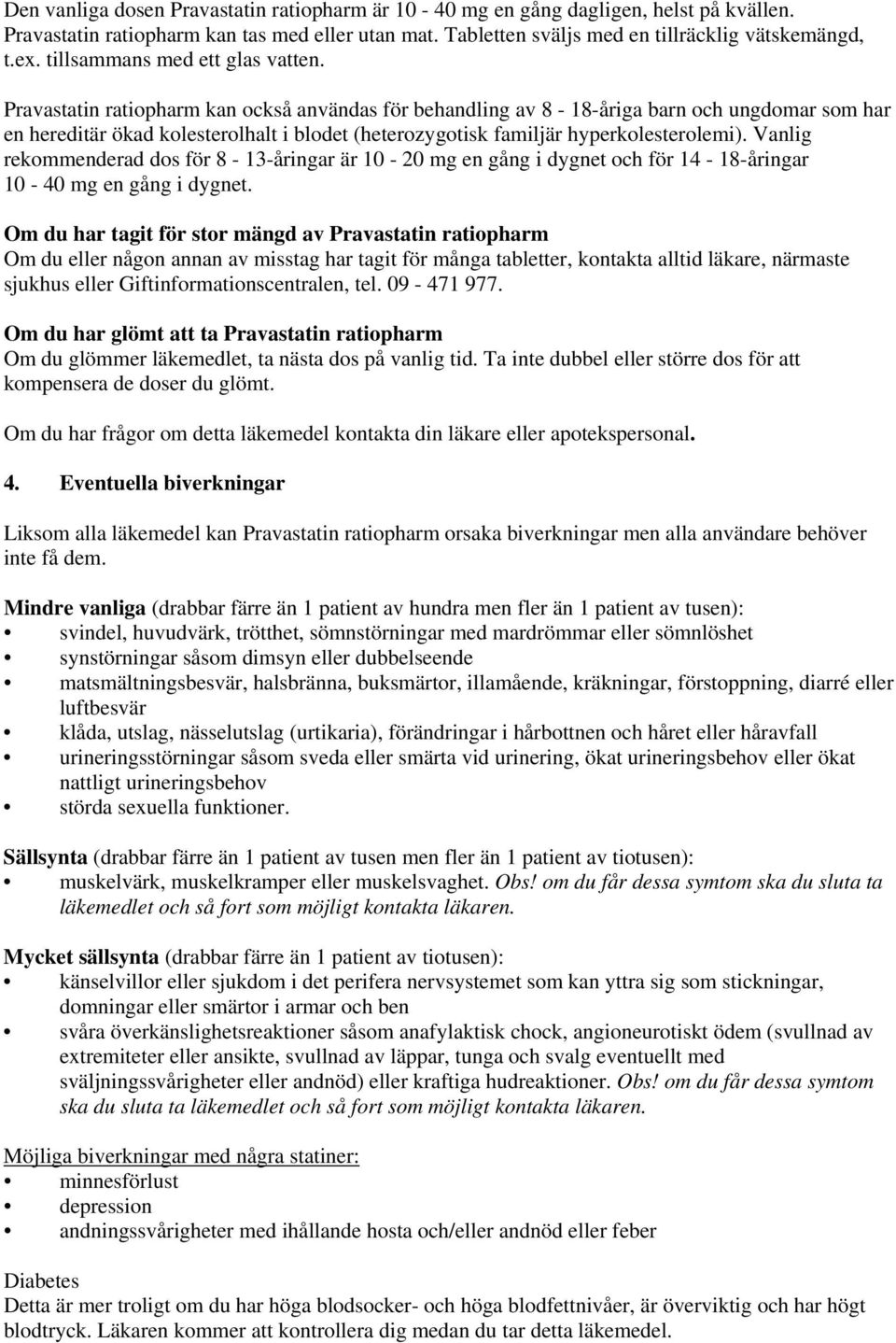 Pravastatin ratiopharm kan också användas för behandling av 8-18-åriga barn och ungdomar som har en hereditär ökad kolesterolhalt i blodet (heterozygotisk familjär hyperkolesterolemi).