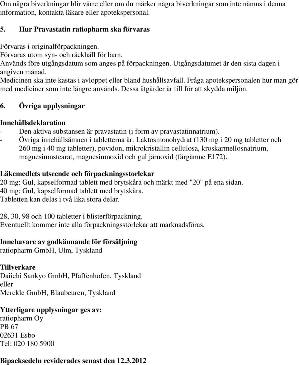 Utgångsdatumet är den sista dagen i angiven månad. Medicinen ska inte kastas i avloppet eller bland hushållsavfall. Fråga apotekspersonalen hur man gör med mediciner som inte längre används.