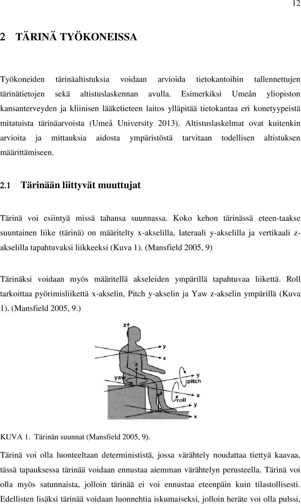 Altistuslaskelmat ovat kuitenkin arvioita ja mittauksia aidosta ympäristöstä tarvitaan todellisen altistuksen määrittämiseen. Tärinään liittyvät muuttujat Tärinä voi esiintyä missä tahansa suunnassa.