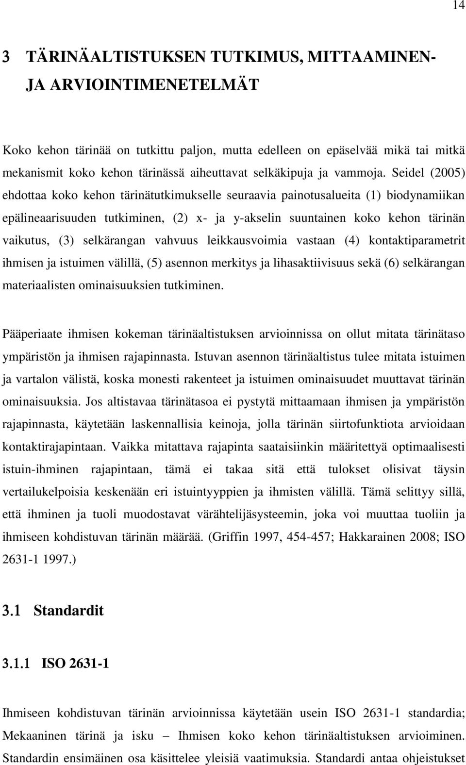 Seidel (2005) ehdottaa koko kehon tärinätutkimukselle seuraavia painotusalueita (1) biodynamiikan epälineaarisuuden tutkiminen, (2) x- ja y-akselin suuntainen koko kehon tärinän vaikutus, (3)