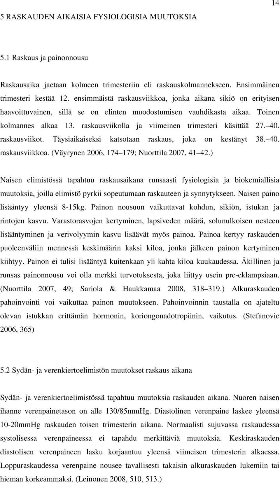 raskausviikolla ja viimeinen trimesteri käsittää 27. 40. raskausviikot. Täysiaikaiseksi katsotaan raskaus, joka on kestänyt 38. 40. raskausviikkoa. (Väyrynen 2006, 174 179; Nuorttila 2007, 41 42.