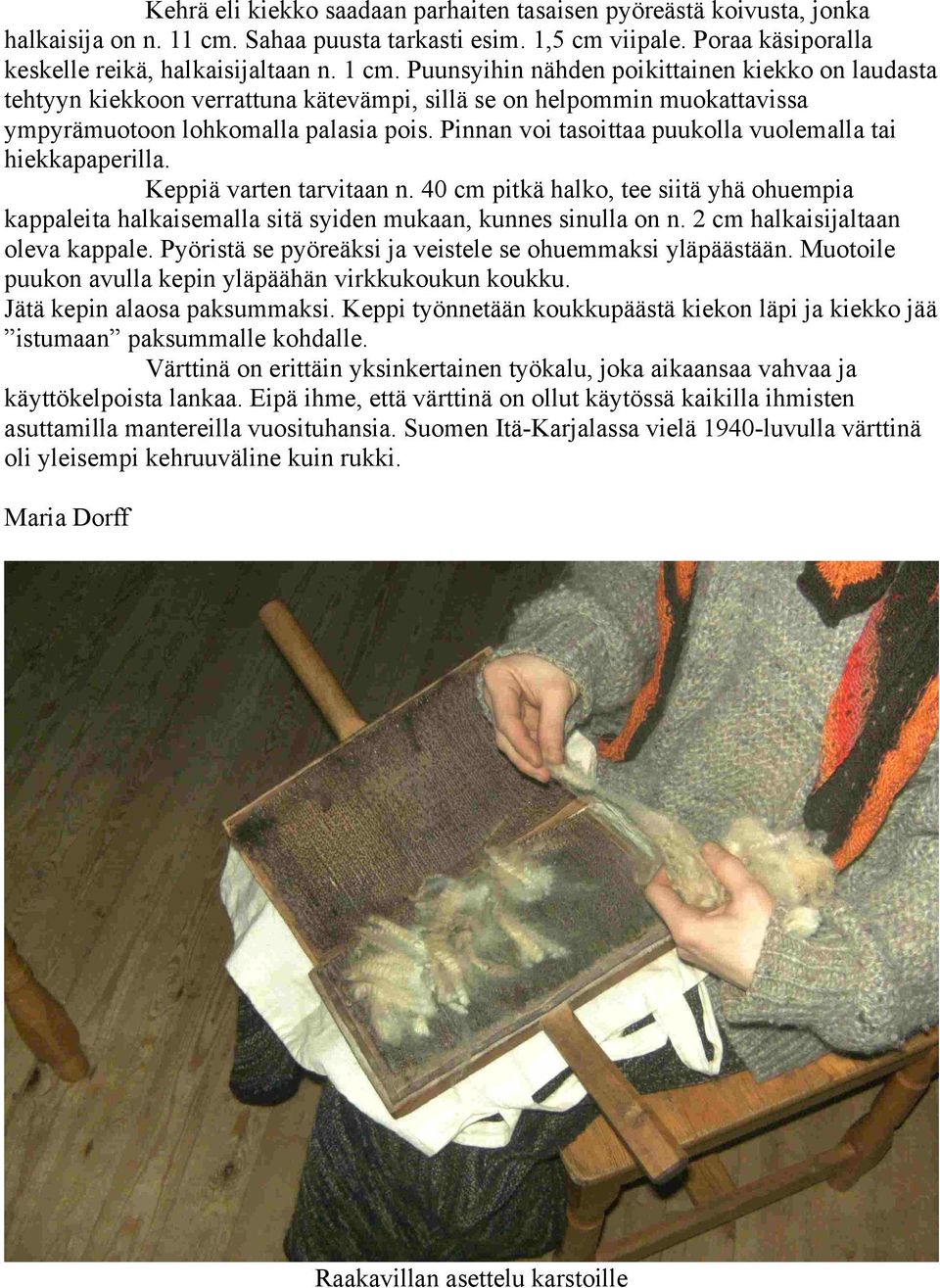 Pinnan voi tasoittaa puukolla vuolemalla tai hiekkapaperilla. Keppiä varten tarvitaan n. 40 cm pitkä halko, tee siitä yhä ohuempia kappaleita halkaisemalla sitä syiden mukaan, kunnes sinulla on n.