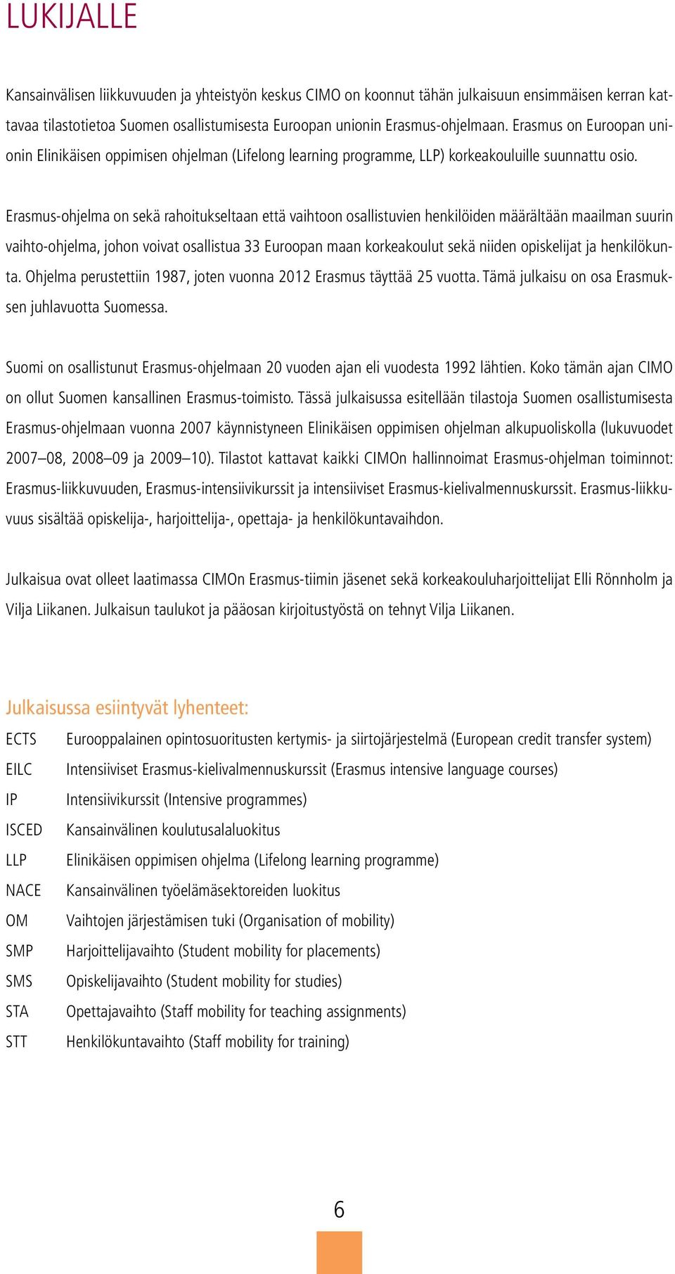 Erasmus-ohjelma on sekä rahoitukseltaan että vaihtoon osallistuvien henkilöiden määrältään maailman suurin vaihto-ohjelma, johon voivat osallistua 33 Euroopan maan korkeakoulut sekä niiden