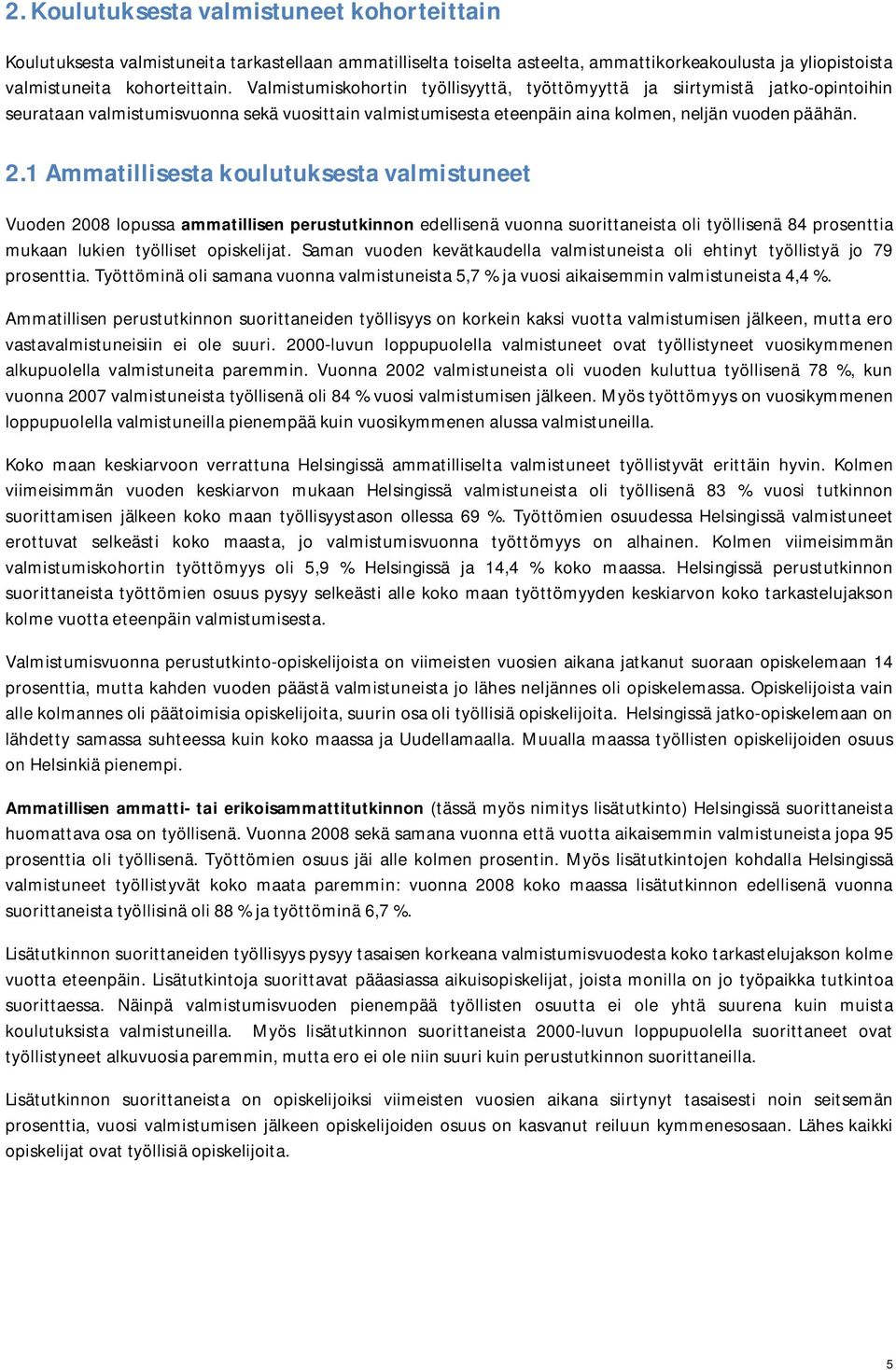 1 Ammatillisesta koulutuksesta valmistuneet Vuoden 2008 lopussa ammatillisen perustutkinnon edellisenä vuonna suorittaneista oli työllisenä 84 prosenttia mukaan lukien työlliset opiskelijat.