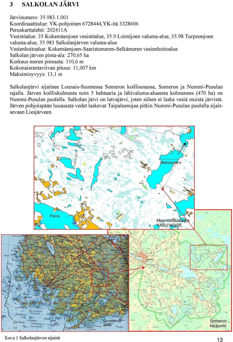983 Salkolanjärven valuma-alue Vesienhoitoalue: Kokemäenjoen-Saaristomeren-Selkämeren vesienhoitoalue Salkolan järven pinta-ala: 270,65 ha Korkeus meren pinnasta: 110,6 m Kokonaisrantaviivan pituus: