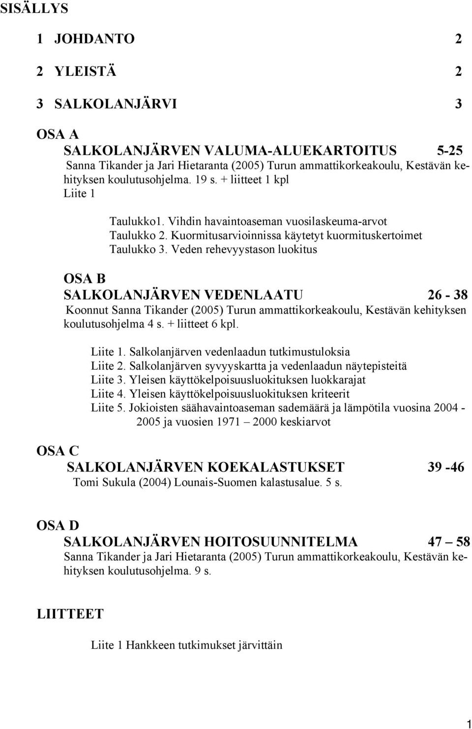 Veden rehevyystason luokitus OSA B SALKOLANJÄRVEN VEDENLAATU 26-38 Koonnut Sanna Tikander (2005) Turun ammattikorkeakoulu, Kestävän kehityksen koulutusohjelma 4 s. + liitteet 6 kpl. Liite 1.